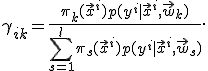
	\gamma_{ik} = \frac{\pi_k(\vec{x}^i) p(y^i | \vec{x}^i, \vec{w}_k)}{\sum_{s=1}^{l} \pi_s(\vec{x}^i) p(y^i | \vec{x}^i, \vec{w}_s)}.
